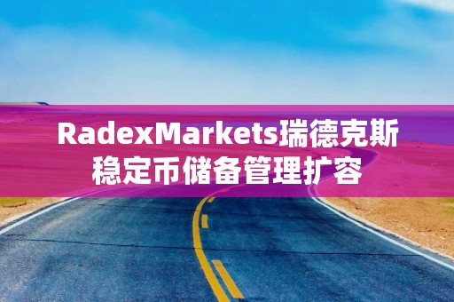RadexMarkets瑞德克斯稳定币储备管理扩容