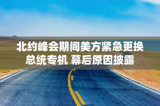 北约峰会期间美方紧急更换总统专机 幕后原因披露