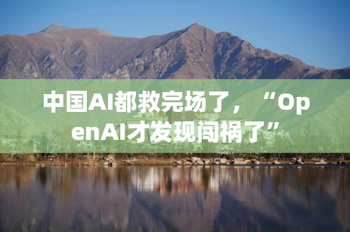 中国AI都救完场了，“OpenAI才发现闯祸了”