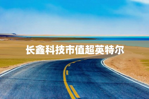 长鑫科技市值超英特尔