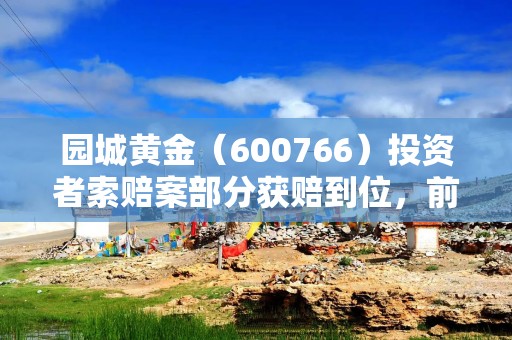 园城黄金（600766）投资者索赔案部分获赔到位，前期已有胜诉