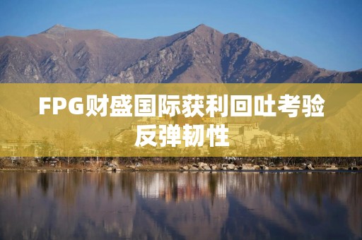 FPG财盛国际获利回吐考验反弹韧性