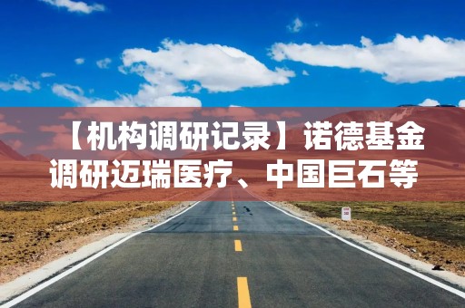 【机构调研记录】诺德基金调研迈瑞医疗、中国巨石等5只个股（附名单）