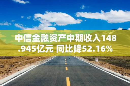 中信金融资产中期收入148.945亿元 同比降52.16%