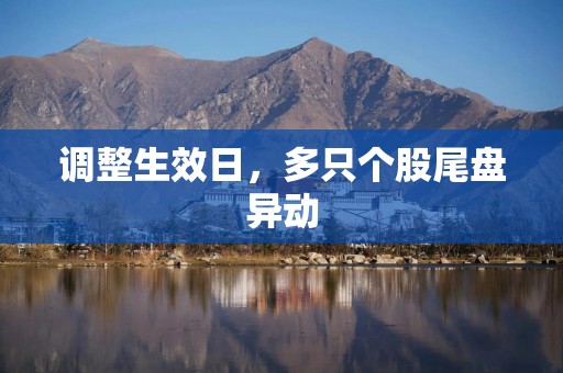调整生效日，多只个股尾盘异动