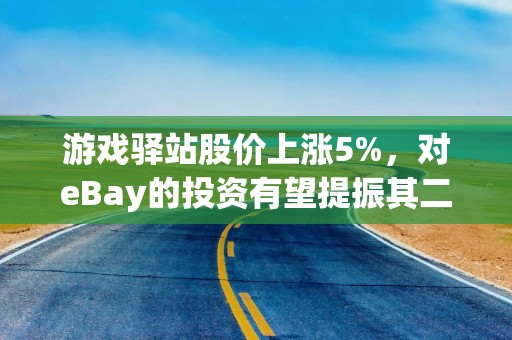 游戏驿站股价上涨5%，对eBay的投资有望提振其二季度利润