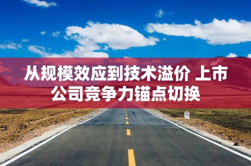 从规模效应到技术溢价 上市公司竞争力锚点切换