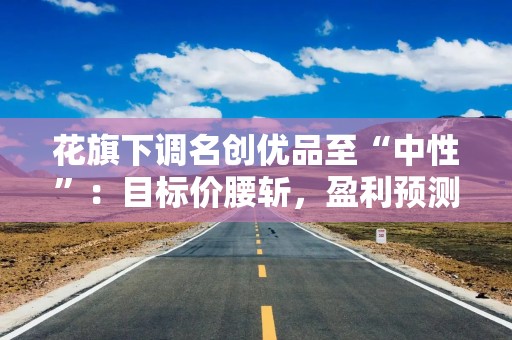 花旗下调名创优品至“中性”：目标价腰斩，盈利预测砍27%