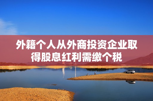 外籍个人从外商投资企业取得股息红利需缴个税