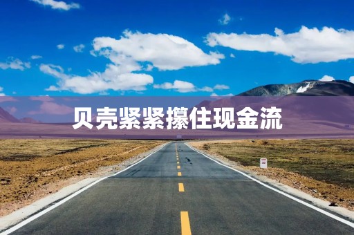 贝壳紧紧攥住现金流