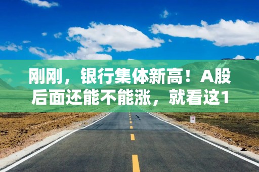刚刚，银行集体新高！A股后面还能不能涨，就看这1个信号！