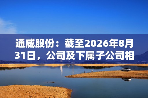 通威股份：截至2026年8月31日，公司及下属子公司相互提供担保实际余额为432.33亿元