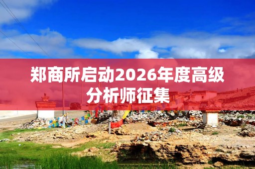 郑商所启动2026年度高级分析师征集