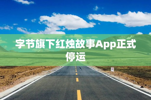 字节旗下红烛故事App正式停运