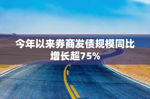 今年以来券商发债规模同比增长超75%