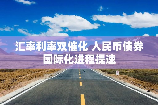 汇率利率双催化 人民币债券国际化进程提速
