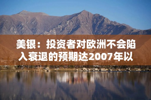 美银：投资者对欧洲不会陷入衰退的预期达2007年以来最高