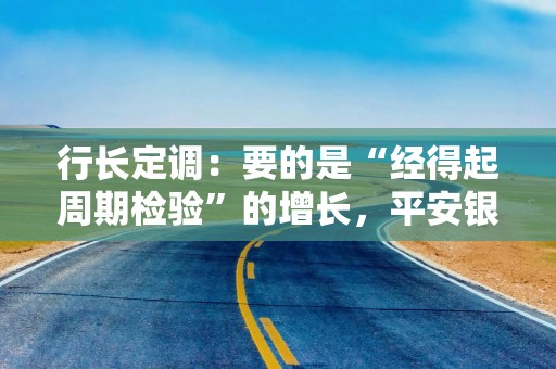 行长定调：要的是“经得起周期检验”的增长，平安银行营收净利双增、每股多分5.5％