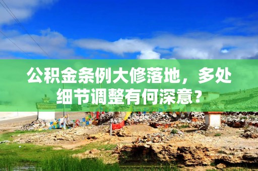 公积金条例大修落地，多处细节调整有何深意？