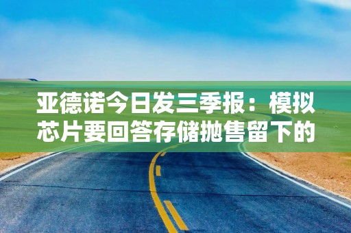 亚德诺今日发三季报：模拟芯片要回答存储抛售留下的问题