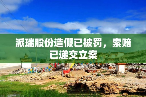 派瑞股份造假已被罚，索赔已递交立案