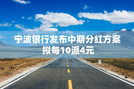 宁波银行发布中期分红方案 拟每10派4元