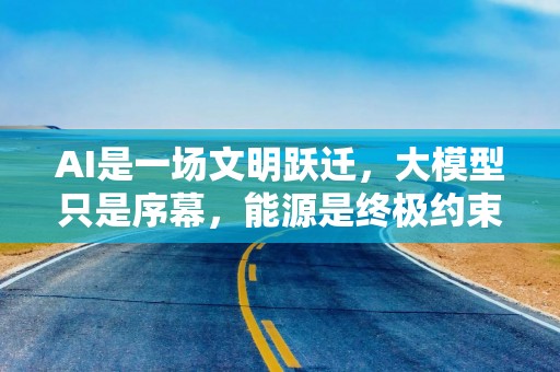 AI是一场文明跃迁，大模型只是序幕，能源是终极约束