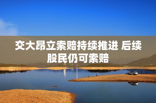 交大昂立索赔持续推进 后续股民仍可索赔
