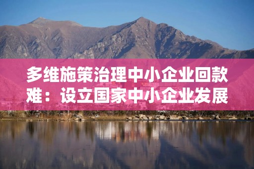 多维施策治理中小企业回款难：设立国家中小企业发展基金二期 引导上市公司压缩账期