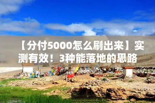 【分付5000怎么刷出来】实测有效！3种能落地的思路+平台商家服务拆解
