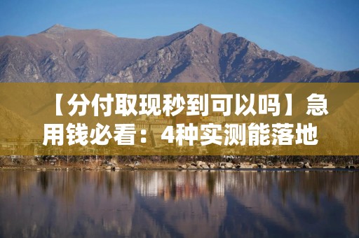 【分付取现秒到可以吗】急用钱必看：4种实测能落地的资金周转方案