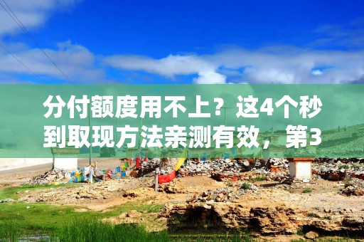 分付额度用不上？这4个秒到取现方法亲测有效，第3个最快