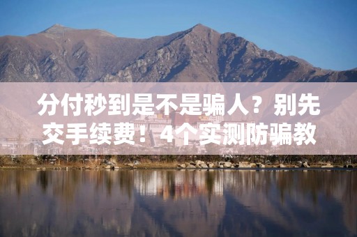 分付秒到是不是骗人？别先交手续费！4个实测防骗教程，附平台合作商家服务说明