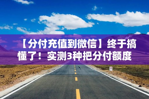 【分付充值到微信】终于搞懂了！实测3种把分付额度转到微信零钱的方法，第2种最稳