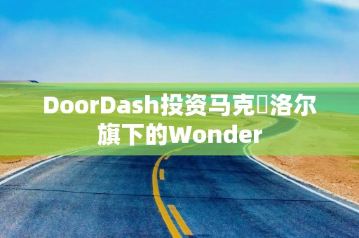DoorDash投资马克・洛尔旗下的Wonder