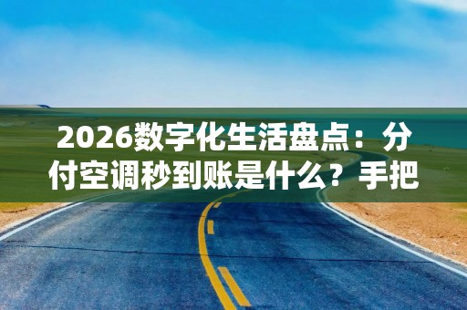 2026数字化生活盘点：分付空调秒到账是什么？手把手教你玩转清凉新姿势