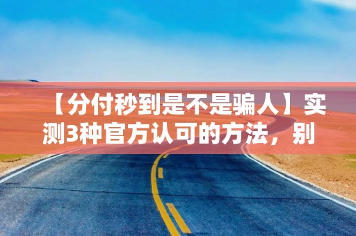 【分付秒到是不是骗人】实测3种官方认可的方法，别再被“秒到”忽悠了