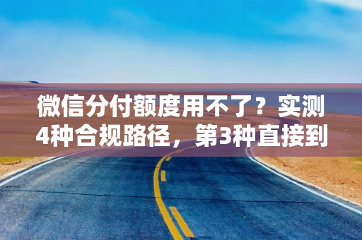 微信分付额度用不了？实测4种合规路径，第3种直接到零钱