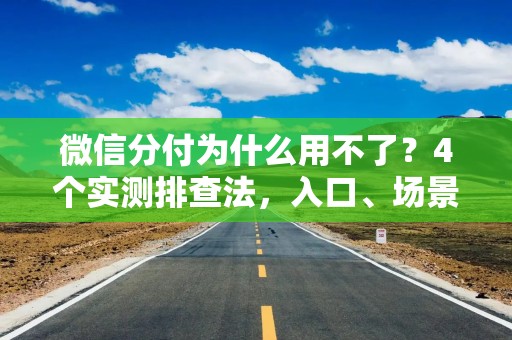 微信分付为什么用不了？4个实测排查法，入口、场景、账户、风控一次讲透