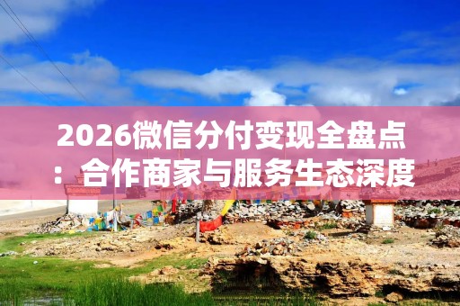 2026微信分付变现全盘点：合作商家与服务生态深度拆解