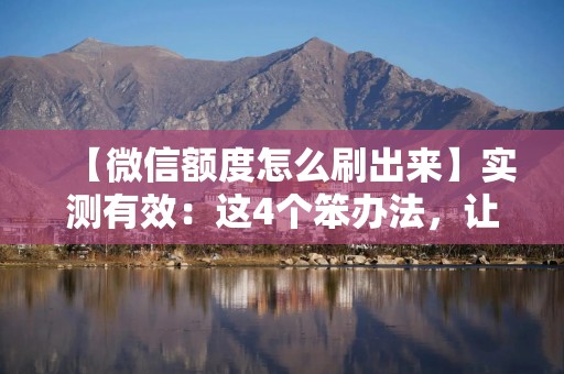 【微信额度怎么刷出来】实测有效：这4个笨办法，让我的分付/微粒贷额度翻了3倍