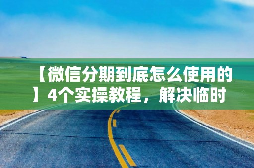 【微信分期到底怎么使用的】4个实操教程，解决临时缺钱尴尬，看完直接上手
