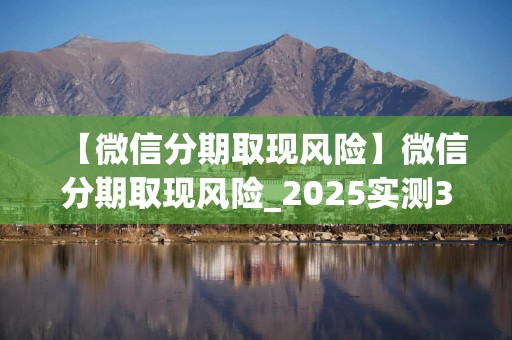 【微信分期取现风险】微信分期取现风险_2025实测3种秒到方法+避坑指南