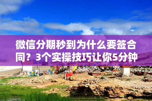 微信分期秒到为什么要签合同？3个实操技巧让你5分钟搞定不踩坑