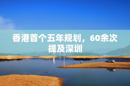 香港首个五年规划，60余次提及深圳