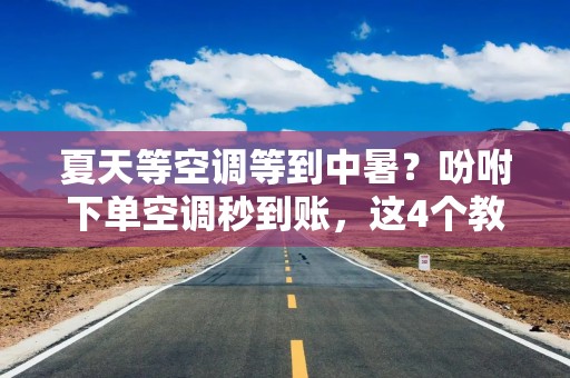 夏天等空调等到中暑？吩咐下单空调秒到账，这4个教程亲测有效