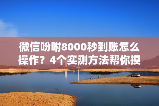 微信吩咐8000秒到账怎么操作？4个实测方法帮你摸清门道