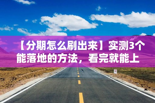 【分期怎么刷出来】实测3个能落地的方法，看完就能上手操作