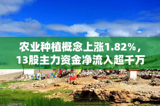 农业种植概念上涨1.82%，13股主力资金净流入超千万元