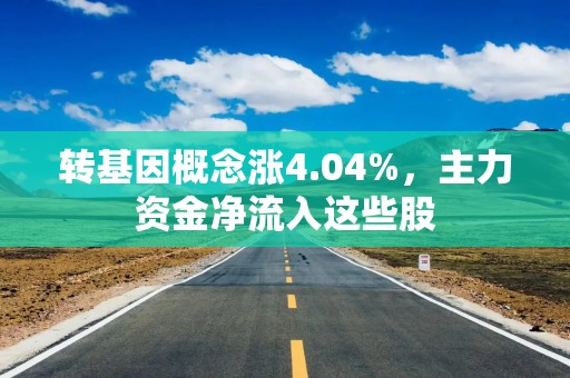 转基因概念涨4.04%，主力资金净流入这些股
